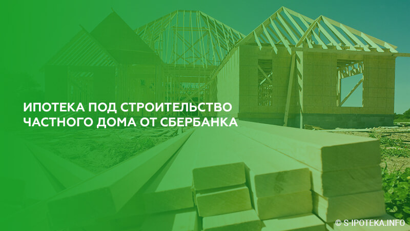 Ипотека на строительство условия. Сбербанк ипотека на строительство дома. Ипотека на частный дом Сбербанк. Ипотека под строительство частного дома от Сбербанка. Ипотека на строительство дома Сбербанк условия.